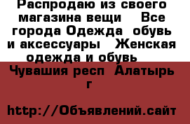 Распродаю из своего магазина вещи  - Все города Одежда, обувь и аксессуары » Женская одежда и обувь   . Чувашия респ.,Алатырь г.